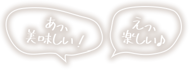 あっ、美味しい！えっ、楽しい♪