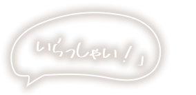 いらっしゃい！」